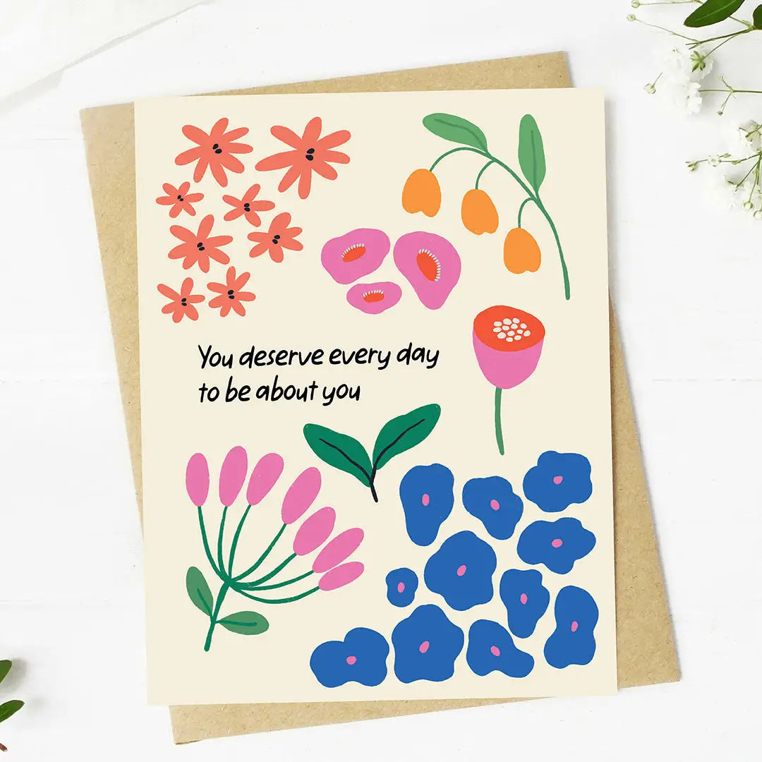 You Deserve Every Day to be About You Birthday Greeting Card