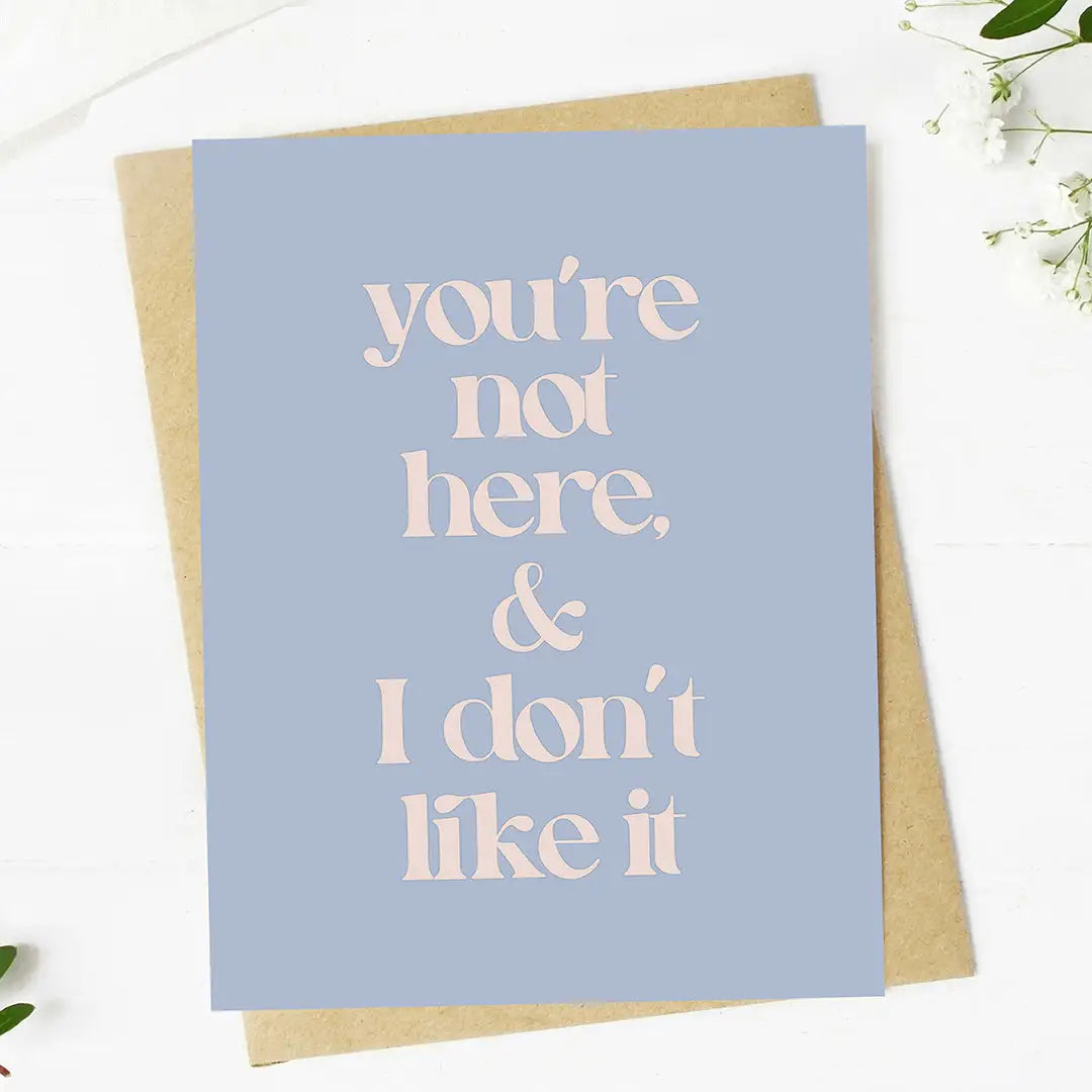 You’re Not Here and I Don’t Like It Greeting Card